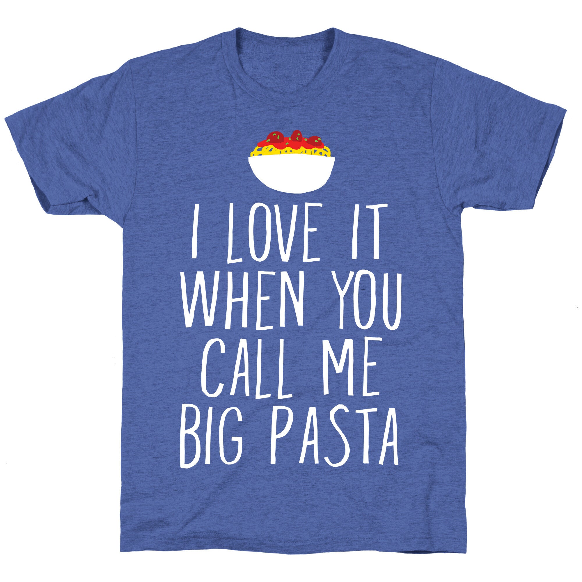 I Love It When You Call Me Big Pasta Unisex Triblend Tee